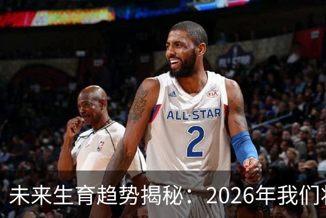 未来生育趋势揭秘：2026年我们将见证的三大变革